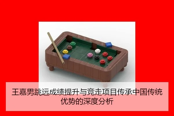 王嘉男跳远成绩提升与竞走项目传承中国传统优势的深度分析